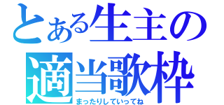 とある生主の適当歌枠（まったりしていってね）