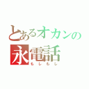 とあるオカンの永電話（もしもし）