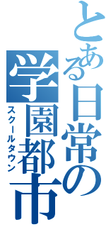 とある日常の学園都市（スクールタウン）