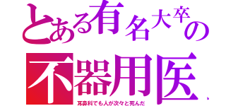 とある有名大卒の不器用医（耳鼻科でも人が次々と死んだ）