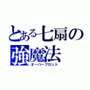 とある七扇の強魔法（オーバーブロット）