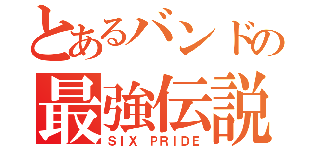 とあるバンドの最強伝説（ＳＩＸ ＰＲＩＤＥ）