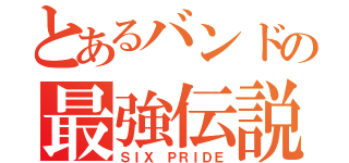 とあるバンドの最強伝説（ＳＩＸ ＰＲＩＤＥ）