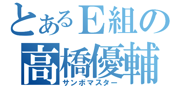 とあるＥ組の高橋優輔（サンボマスター）