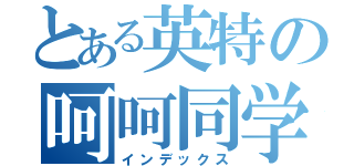 とある英特の呵呵同学（インデックス）