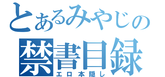 とあるみやじの禁書目録（エロ本隠し）