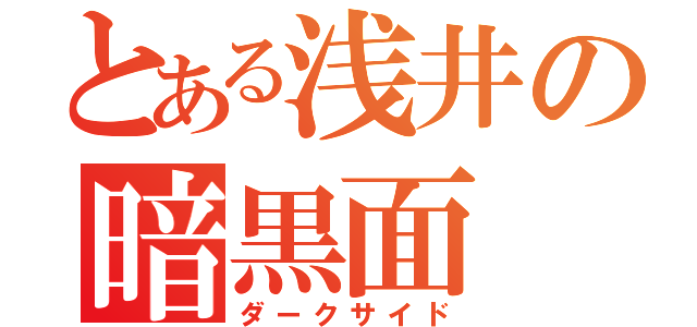 とある浅井の暗黒面（ダークサイド）