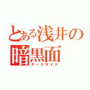 とある浅井の暗黒面（ダークサイド）