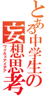 とある中学生の妄想思考（ワイルドアイデア）