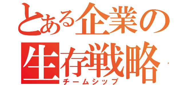 とある企業の生存戦略（チームシップ）