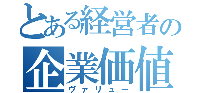 とある経営者の企業価値向上（ヴァリュー）