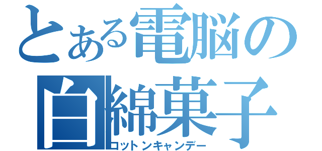 とある電脳の白綿菓子（コットンキャンデー）