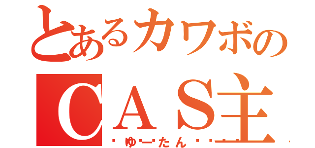 とあるカワボのＣＡＳ主（💓ゆーたん💓）