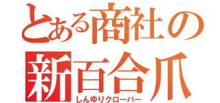 とある商社の新百合爪草（しんゆりクローバー）