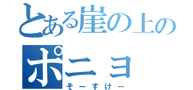 とある崖の上のポニョ（そーすけー）