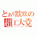 とある默默の超工大党（ＬＰＸＸ６８）