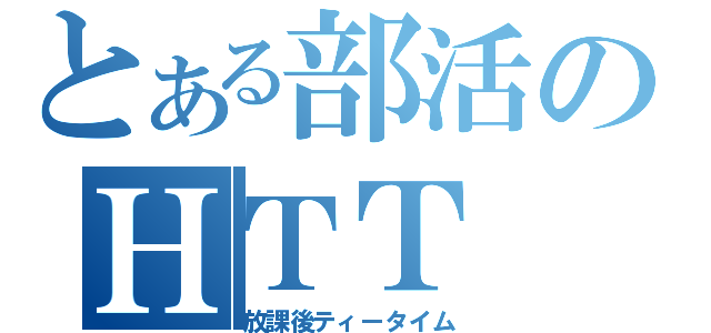 とある部活のＨＴＴ（放課後ティータイム）