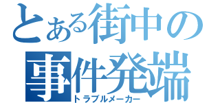 とある街中の事件発端（トラブルメーカー）