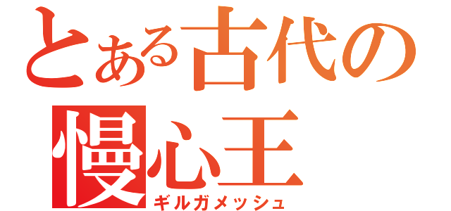 とある古代の慢心王（ギルガメッシュ）