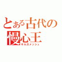 とある古代の慢心王（ギルガメッシュ）