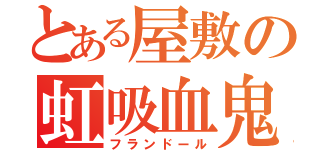 とある屋敷の虹吸血鬼（フランドール）