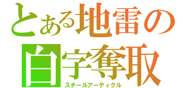 とある地雷の白字奪取（スチールアーティクル）