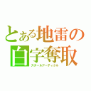 とある地雷の白字奪取（スチールアーティクル）