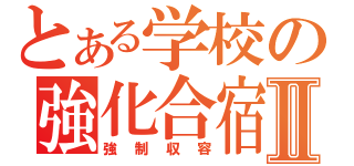 とある学校の強化合宿Ⅱ（強制収容）