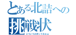 とある北詰への挑戦状（こういうの作ってみなｗ）