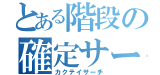 とある階段の確定サーチ（カクテイサーチ）