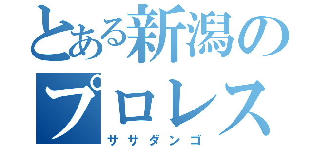 とある新潟のプロレスラー（ササダンゴ）