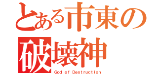 とある市東の破壊神（Ｇｏｄ ｏｆ Ｄｅｓｔｒｕｃｔｉｏｎ）