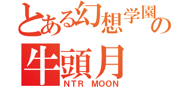 とある幻想学園の牛頭月（ＮＴＲ ＭＯＯＮ）