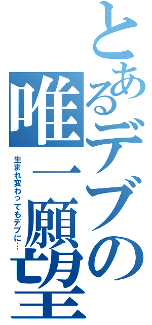 とあるデブの唯一願望Ⅱ（生まれ変わってもデブに…）