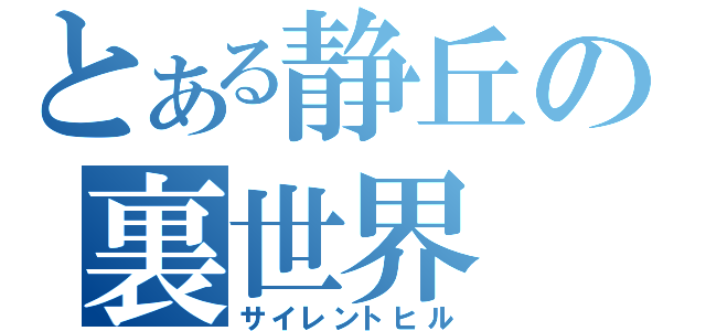 とある静丘の裏世界（サイレントヒル）