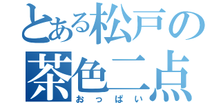 とある松戸の茶色二点（おっぱい）