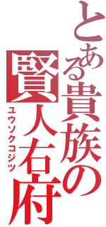 とある貴族の賢人右府（ユウソクコジツ）