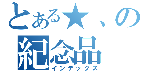 とある★、の紀念品（インデックス）