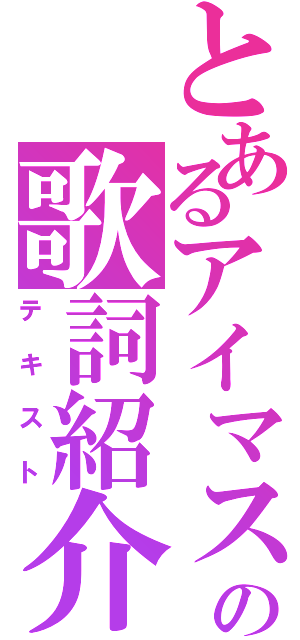 とあるアイマス中毒者の歌詞紹介（テキスト）