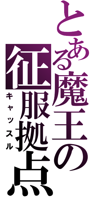 とある魔王の征服拠点（キャッスル）