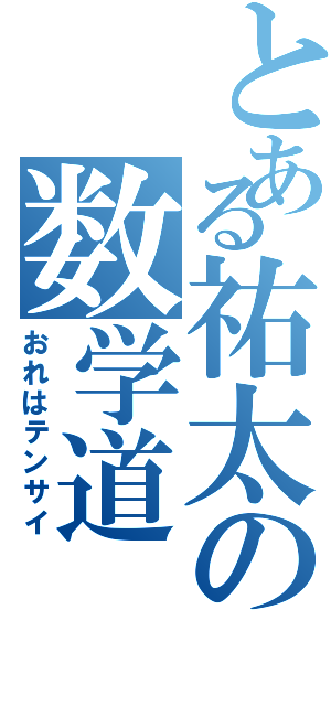 とある祐太の数学道（おれはテンサイ）