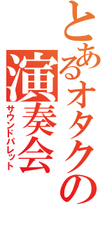 とあるオタクの演奏会（サウンドパレット）