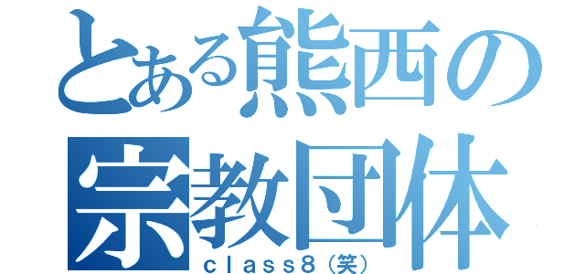 とある熊西の宗教団体（ｃｌａｓｓ８（笑））