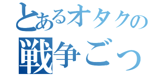 とあるオタクの戦争ごっこ（）