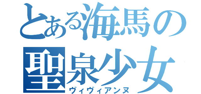 とある海馬の聖泉少女（ヴィヴィアンヌ）