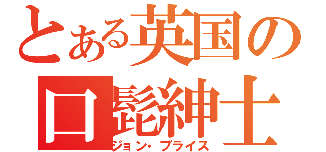 とある英国の口髭紳士（ジョン・プライス）