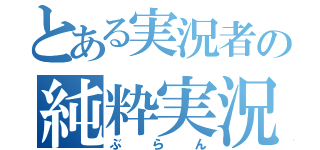 とある実況者の純粋実況（ぶらん）