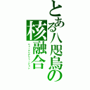 とある八咫烏の核融合（ニュークリアフュージョン）