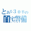 とある３０半の自宅警備（ニートログ）