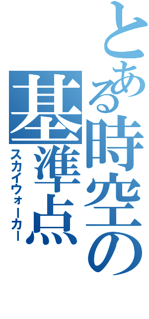 とある時空の基準点（スカイウォーカー）